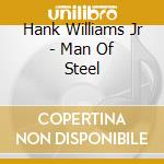 Hank Williams Jr - Man Of Steel cd musicale di Hank Williams Jr