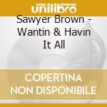 Sawyer Brown - Wantin & Havin It All cd musicale di Sawyer Brown