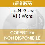 Tim McGraw - All I Want cd musicale di Mcgraw,tim
