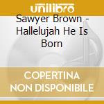 Sawyer Brown - Hallelujah He Is Born cd musicale di Sawyer Brown