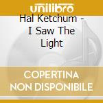 Hal Ketchum - I Saw The Light cd musicale di Hal Ketchum