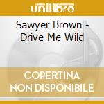 Sawyer Brown - Drive Me Wild cd musicale di Sawyer Brown