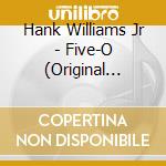 Hank Williams Jr - Five-O (Original Classic Hits 12) cd musicale di Hank Williams Jr