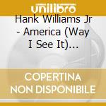 Hank Williams Jr - America (Way I See It) (Original Classic Hits 18) cd musicale di Hank Williams Jr