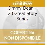 Jimmy Dean - 20 Great Story Songs cd musicale di Jimmy Dean