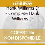 Hank Williams Jr - Complete Hank Williams Jr cd