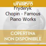 Fryderyk Chopin - Famous Piano Works cd musicale di Fryderyk Chopin