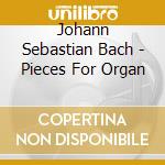 Johann Sebastian Bach - Pieces For Organ cd musicale di Johann Sebastian Bach