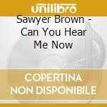 Sawyer Brown - Can You Hear Me Now cd musicale di Sawyer Brown