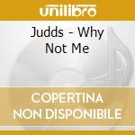 Judds - Why Not Me cd musicale di Judds