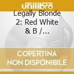 Legally Blonde 2: Red White & B / O.S.T. cd musicale