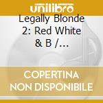 Legally Blonde 2: Red White & B / O.S.T. cd
