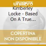 Kimberley Locke - Based On A True Story cd musicale di Kimberley Locke