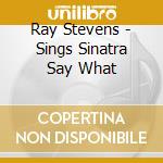 Ray Stevens - Sings Sinatra Say What cd musicale di Ray Stevens