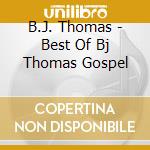 B.J. Thomas - Best Of Bj Thomas Gospel cd musicale di B.J. Thomas