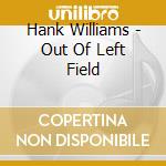 Hank Williams - Out Of Left Field cd musicale di Hank Williams