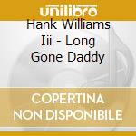 Hank Williams Iii - Long Gone Daddy cd musicale di Hank Williams Iii