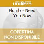 Plumb - Need You Now cd musicale di Plumb