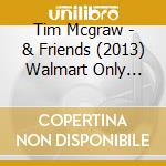 Tim Mcgraw - & Friends (2013) Walmart Only Custom Pressing cd musicale di Tim Mcgraw