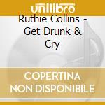 Ruthie Collins - Get Drunk & Cry cd musicale di Ruthie Collins