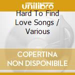 Hard To Find Love Songs / Various cd