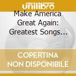 Make America Great Again: Greatest Songs Of / Various cd musicale