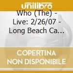 Who (The) - Live: 2/26/07 - Long Beach Ca (2 Cd) cd musicale di Who (The)
