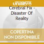 Cerebral Fix - Disaster Of Reality cd