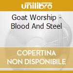 Goat Worship - Blood And Steel cd musicale di Goat Worship