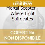 Mortal Scepter - Where Light Suffocates cd musicale di Mortal Scepter