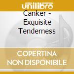 Canker - Exquisite Tenderness cd musicale