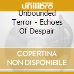 Unbounded Terror - Echoes Of Despair cd musicale
