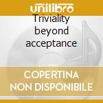 Triviality beyond acceptance cd