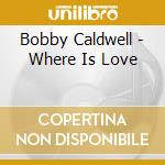Bobby Caldwell - Where Is Love cd musicale di Bobby Caldwell