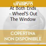 At Both Ends - Wheel'S Out The Window cd