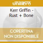 Kerr Griffin - Rust + Bone cd musicale di Kerr Griffin