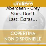 Aberdeen - Grey Skies Don'T Last: Extras 1992-2012 cd musicale di Aberdeen