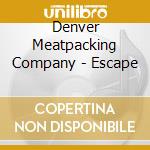 Denver Meatpacking Company - Escape cd musicale di Denver Meatpacking Company