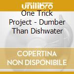 One Trick Project - Dumber Than Dishwater cd
