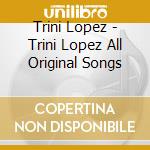 Trini Lopez - Trini Lopez All Original Songs cd musicale di Trini Lopez