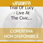 Trial Of Lucy - Live At The Civic Theater cd