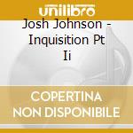 Josh Johnson - Inquisition Pt Ii cd