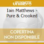 Iain Matthews - Pure & Crooked cd musicale di Iain Matthews