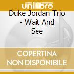 Duke Jordan Trio - Wait And See cd musicale di Duke Jordan Trio