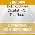 Bob Rockwell Quartet - On The Natch cd musicale di Bob Rockwell Quartet