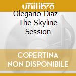 Olegario Diaz - The Skyline Session cd musicale di Diaz Olegario