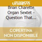 Brian Charette Organ Sextet - Question That Drive Us cd musicale di Brian Charette Organ Sextet