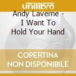 Andy Laverne - I Want To Hold Your Hand cd musicale di Andy Laverne