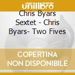 Chris Byars Sextet - Chris Byars- Two Fives cd