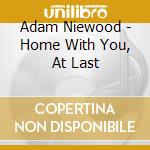 Adam Niewood - Home With You, At Last cd musicale di Niewood, Adam